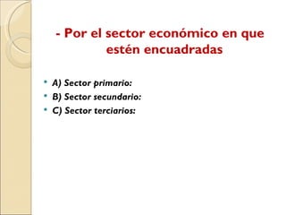 - Por el sector económico en que
estén encuadradas
A) Sector primario:
B) Sector secundario:
C) Sector terciarios: