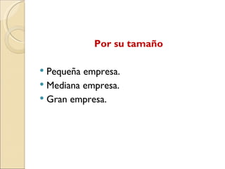 Por su tamaño
Pequeña empresa.
Mediana empresa.
Gran empresa.