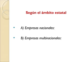 Según el ámbito estatal
A) Empresas nacionales:
B) Empresas multinacionales: