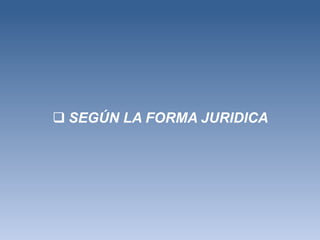  SEGÚN LA FORMA JURIDICA
 