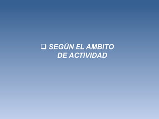  SEGÚN EL AMBITO
    DE ACTIVIDAD
 