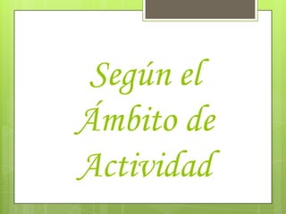 Según el
Ámbito de
Actividad
 