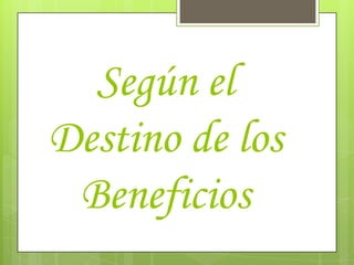 Según el
Destino de los
 Beneficios
 