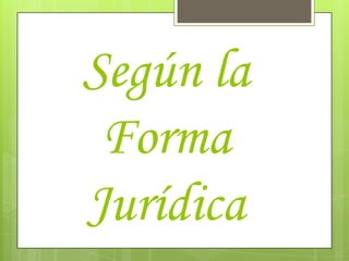 Según la
 Forma
Jurídica
 