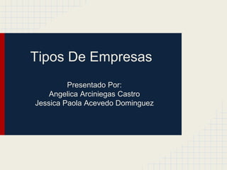 Tipos De Empresas
         Presentado Por:
    Angelica Arciniegas Castro
Jessica Paola Acevedo Dominguez
 