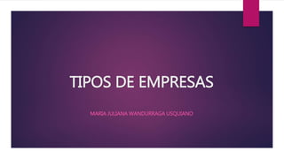 TIPOS DE EMPRESAS
MARIA JULIANA WANDURRAGA USQUIANO
 