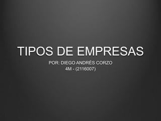 TIPOS DE EMPRESAS
    POR: DIEGO ANDRÉS CORZO
           4M - (2116007)
 
