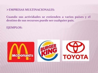 EMPRESAS MULTINACIONALES:

Cuando sus actividades se extienden a varios países y el
destino de sus recursos puede ser cualquier país.

EJEMPLOS:
 