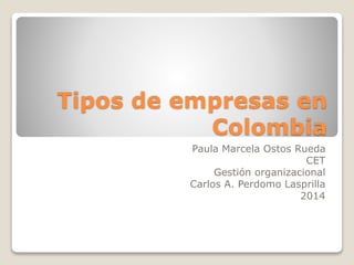 Tipos de empresas en
Colombia
Paula Marcela Ostos Rueda
CET
Gestión organizacional
Carlos A. Perdomo Lasprilla
2014
 
