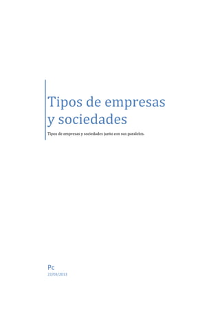 Tipos de empresas
y sociedades
Tipos de empresas y sociedades junto con sus paralelos.




Pc
22/03/2013
 