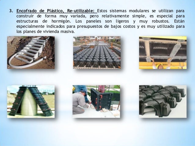 3. Encofrado de Plástico, Re-utilizable: Estos sistemas modulares se utilizan para
construir de forma muy variada, pero re...