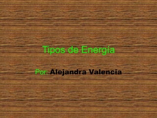 Tipos de Energía

Por: Alejandra Valencia
 