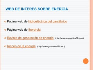 WEB DE INTERES SOBRE ENERGÍA


   Página web de hidroeléctrica del cantábrico

   Página web de Iberdrola

   Revista de generación de energía          (http://www.energetica21.com/)


   Rincón de la energía   (http://www.gasnatural21.net/)
 