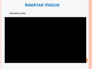 INSERTAR VIDEOS
naturaleza.wmp
 