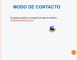 MODO DE CONTACTO

Si quieres ponerte en contacto conmigo mi email es:
proferosamar@gmail.com
 