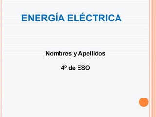 ENERGÍA ELÉCTRICA


    Nombres y Apellidos

        4º de ESO
 