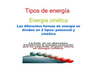 Tipos de energía
      Energía cinética
Las diferentes formas de energía se
   dividen en 2 tipos: potencial y
              cinética
 
