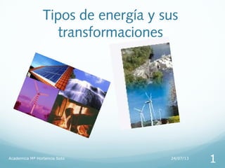 Tipos de energía y sus
transformaciones
24/07/13Academica Mª Hortencia Soto
1
 
