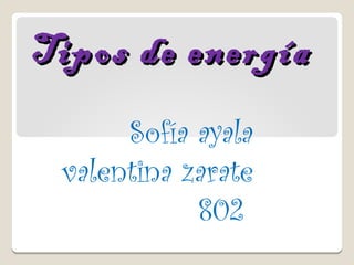Tipos de energíaTipos de energía
Sofía ayala
valentina zarate
802
 
