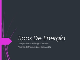 Tipos De Energía
*Maryi Divana Buitrago Quintero
*Thania Katherine Quevedo Ardila
 