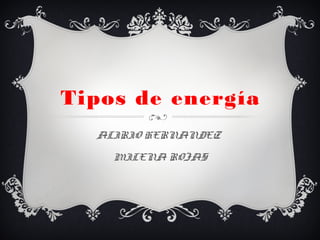 Tipos de energía
ALIRIO HERNANDEZ
MILENA ROJAS
 