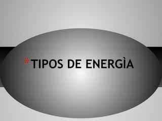 *TIPOS DE ENERGÌA
 