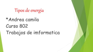 Tipos de energia
*Andrea camila
Curso 802
Trabajos de imformatica
 