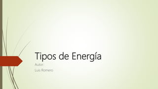 Tipos de Energía
Autor:
Luis Romero
 