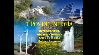 TIPOS DE ENERGÍA
INTEGRANTES:
Alejandra Nevarez
Arley de la rosa
Rebeca Lagunes
 