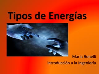 Tipos de Energías
María Bonelli
Introducción a la Ingeniería
 