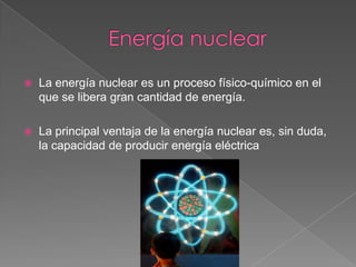 Energía nuclearLa energía nuclear es un proceso físico-químico en el que se libera gran cantidad de energía. La principal ventaja de la energía nuclear es, sin duda, la capacidad de producir energía eléctrica