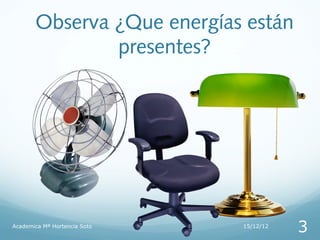 Observa ¿Que energías están
               presentes?




Academica Mª Hortencia Soto   15/12/12
                                         3
 
