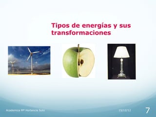 Tipos de energías y sus
                              transformaciones




Academica Mª Hortencia Soto                      15/12/12
                                                            7
 