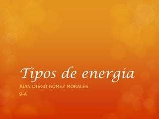Tipos de energia
JUAN DIEGO GOMEZ MORALES
9-A
 