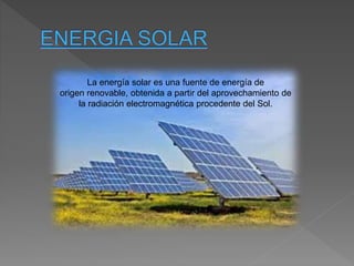 La energía solar es una fuente de energía de
origen renovable, obtenida a partir del aprovechamiento de
la radiación electromagnética procedente del Sol.
 