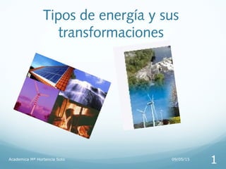 Tipos de energía y sus
transformaciones
09/05/15Academica Mª Hortencia Soto
1
 