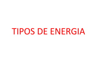 TIPOS DE ENERGIA
 