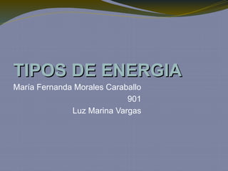 TIPOSTIPOS DEDE ENERGIAENERGIA
María Fernanda Morales Caraballo
901
Luz Marina Vargas
 