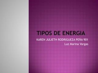 TIPOS DE ENERGIA
KAREN JULIETH RODRIGUEZA PEÑA 901
Luz Marina Vargas
 