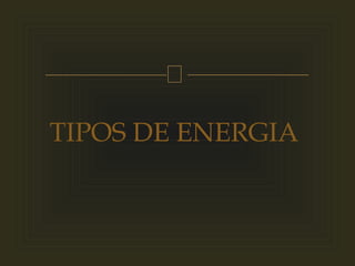 
TIPOS DE ENERGIA
 