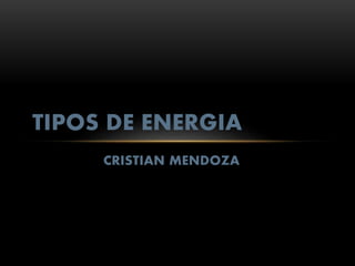 CRISTIAN MENDOZA
TIPOS DE ENERGIA
 