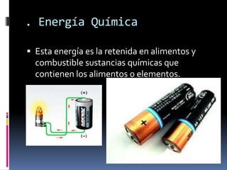. Energía Química
 Esta energía es la retenida en alimentos y
combustible sustancias químicas que
contienen los alimentos o elementos.
 