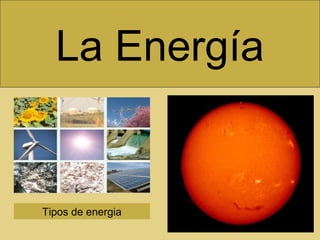 La Energía
Tipos de energia
 