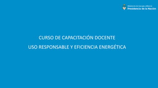 CURSO DE CAPACITACIÓN DOCENTE
USO RESPONSABLE Y EFICIENCIA ENERGÉTICA
 