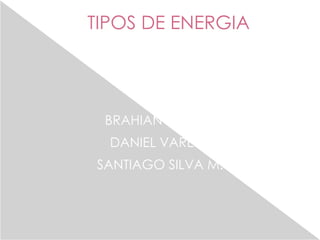 TIPOS DE ENERGIA

      Por:


 BRAHIAN SERNA
  DANIEL VARELA
SANTIAGO SILVA M.
 