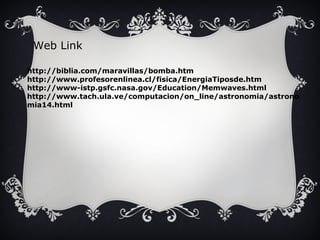 Web Link 
http://biblia.com/maravillas/bomba.htm 
http://www.profesorenlinea.cl/fisica/EnergiaTiposde.htm 
http://www-istp.gsfc.nasa.gov/Education/Memwaves.html 
http://www.tach.ula.ve/computacion/on_line/astronomia/astrono 
mia14.html 
 