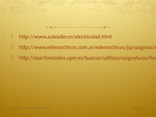     http://www.aulataller.es/electricidad.html
    http://www.edenorchicos.com.ar/edenorchicos/jsp/paginas/e
    http://acer.forestales.upm.es/basicas/udfisica/asignaturas/fisic




Academica Mª Hortencia Soto    3                         16/01/13
 