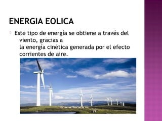 ENERGIA EOLICA
 Este tipo de energía se obtiene a través del
viento, gracias a
la energía cinética generada por el efecto
corrientes de aire.
 