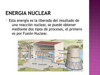 ENERGIA NUCLEAR
 Esta energía es la liberada del resultado de
una reacción nuclear, se puede obtener
mediante dos tipos de procesos, el primero
es por Fusión Nuclear.
 
