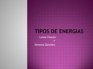 TIPOS DE ENERGIAS
Luisa Chacón
Y
Ximena Sánchez
 